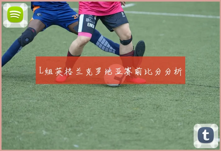 L组英格兰克罗地亚赛前比分分析