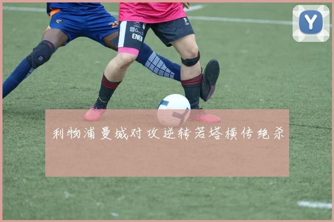 利物浦曼城对攻逆转若塔横传绝杀