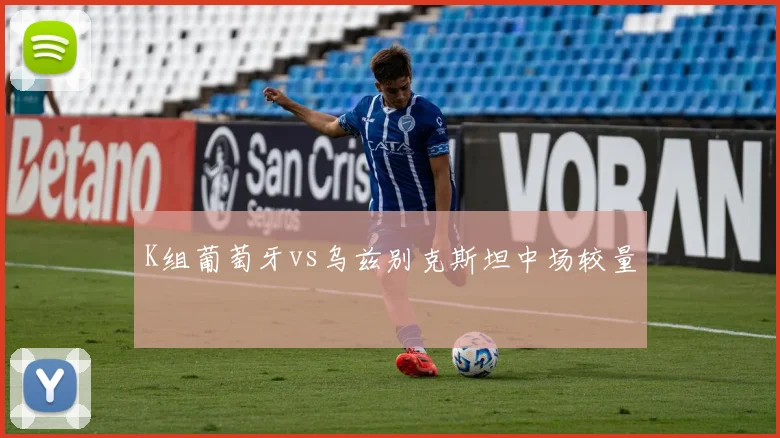 K组葡萄牙vs乌兹别克斯坦中场较量
