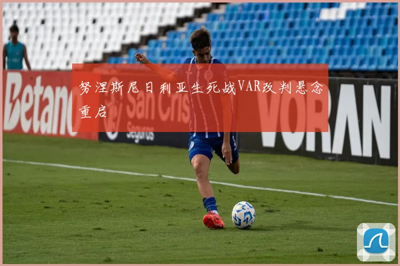 努涅斯尼日利亚生死战VAR改判悬念重启