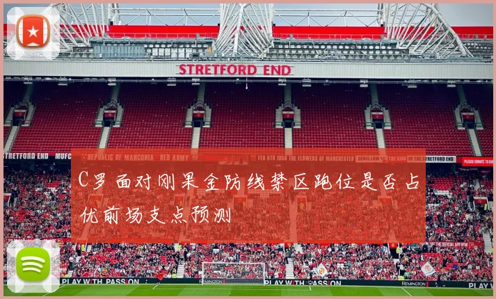 C罗面对刚果金防线禁区跑位是否占优前场支点预测