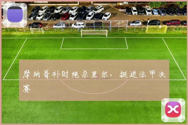 摩纳哥补时绝杀里尔，挺进法甲决赛