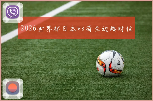 2026世界杯日本vs荷兰边路对位