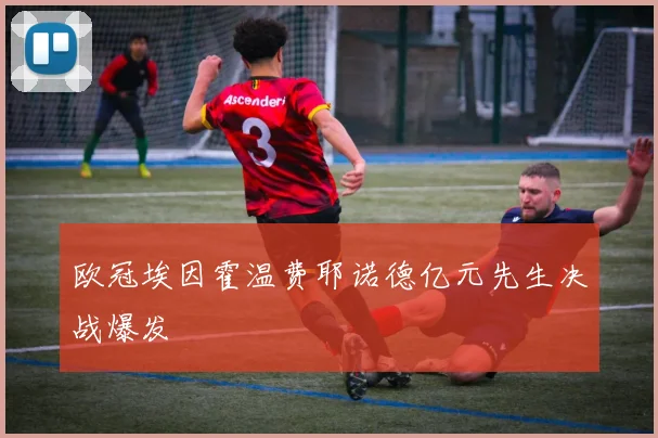 欧冠埃因霍温费耶诺德亿元先生决战爆发