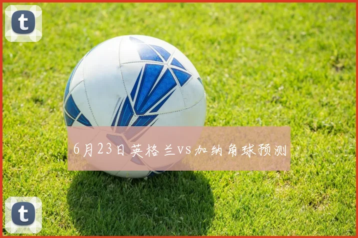 6月23日英格兰vs加纳角球预测