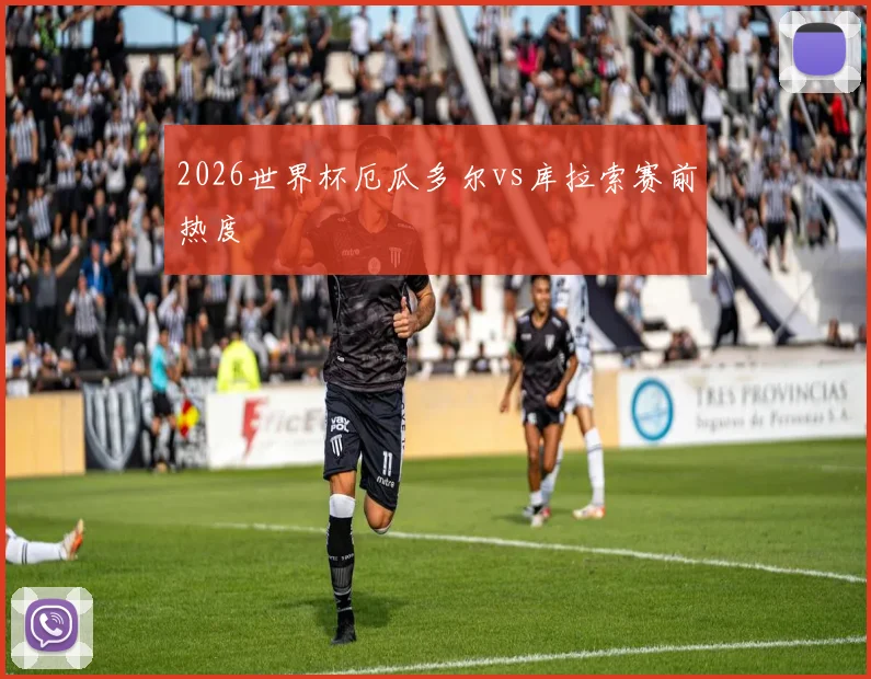 2026世界杯厄瓜多尔vs库拉索赛前热度