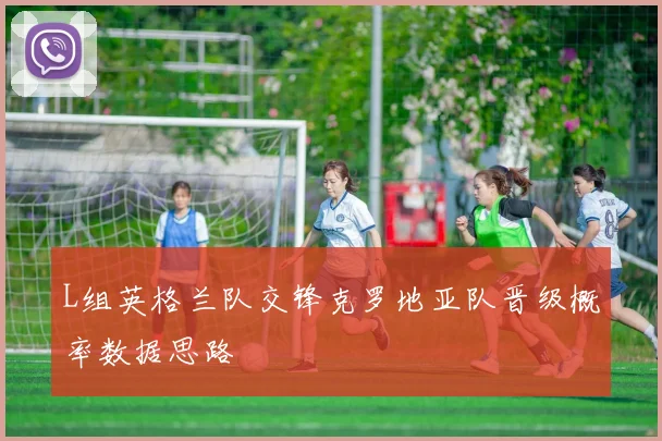 L组英格兰队交锋克罗地亚队晋级概率数据思路