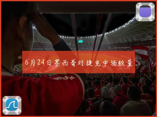 6月24日墨西哥对捷克中场较量