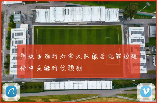 阿坎吉面对加拿大队能否化解边路传中关键对位预测