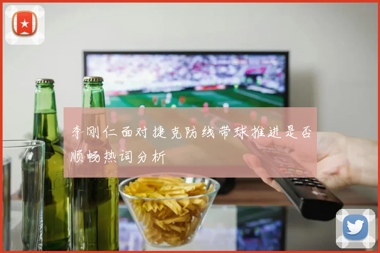 李刚仁面对捷克防线带球推进是否顺畅热词分析
