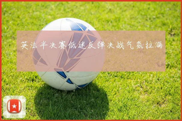 英法半决赛低迷反弹决战气氛拉满