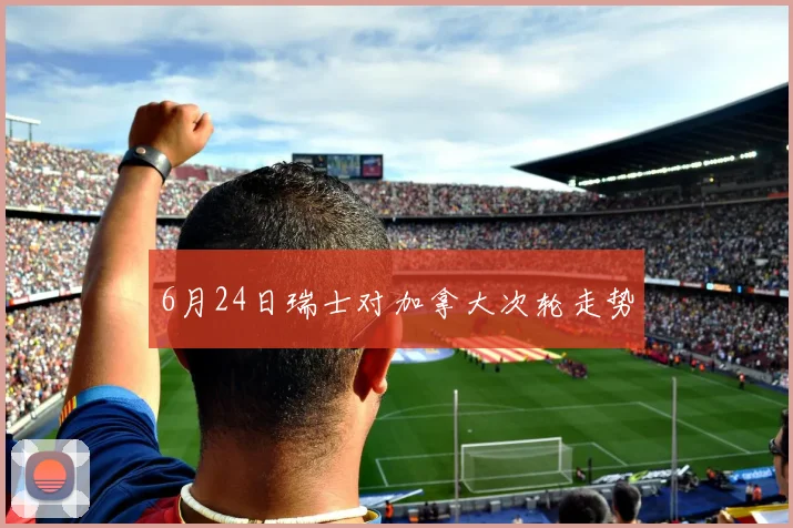 6月24日瑞士对加拿大次轮走势