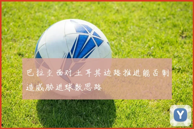 巴拉圭面对土耳其边路推进能否制造威胁进球数思路