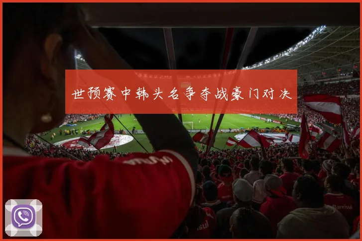 世预赛中韩头名争夺战豪门对决