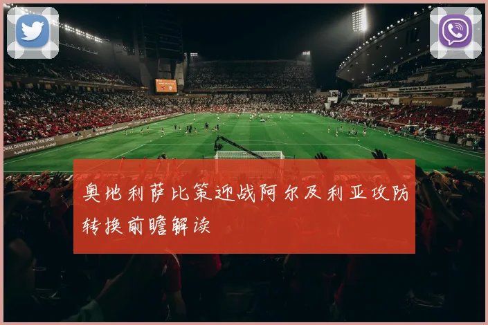 奥地利萨比策迎战阿尔及利亚攻防转换前瞻解读