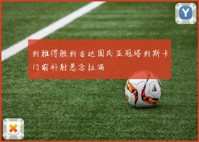 利雅得胜利吉达国民亚冠塔利斯卡门前补射悬念拉满