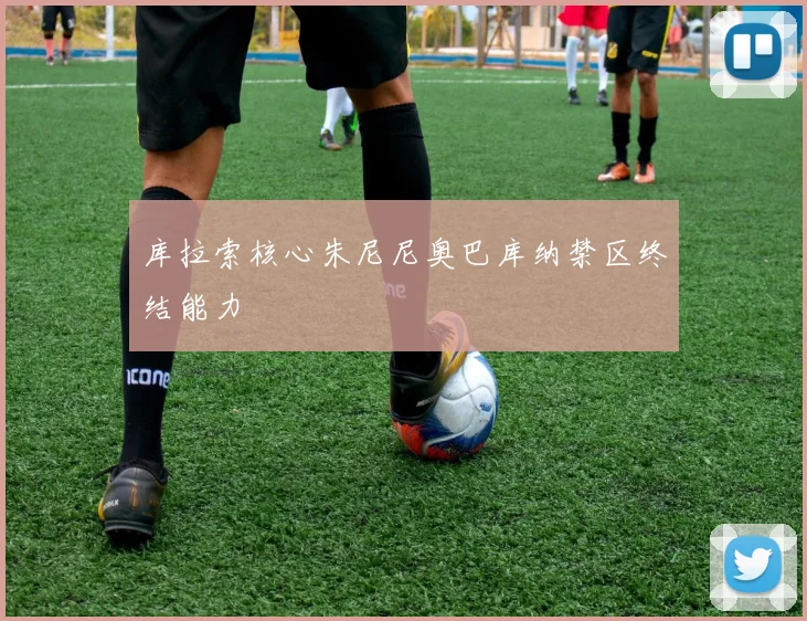 库拉索核心朱尼尼奥巴库纳禁区终结能力