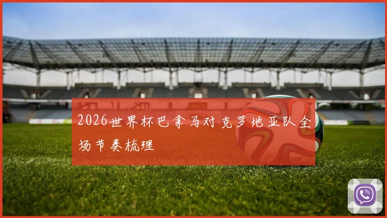 2026世界杯巴拿马对克罗地亚队全场节奏梳理
