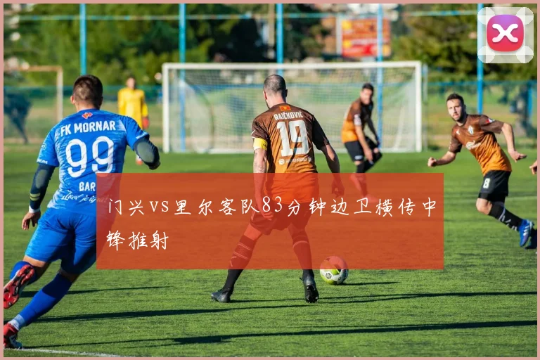门兴vs里尔客队83分钟边卫横传中锋推射