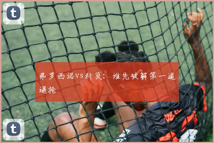 弗罗西诺vs科莫：谁先破解第一道逼抢