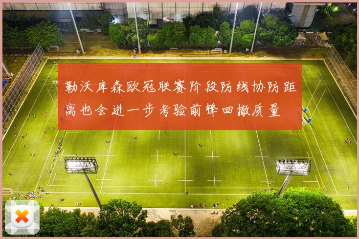 勒沃库森欧冠联赛阶段防线协防距离也会进一步考验前锋回撤质量