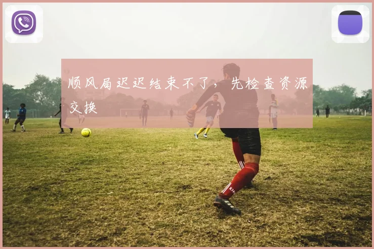 顺风局迟迟结束不了,先检查资源交换