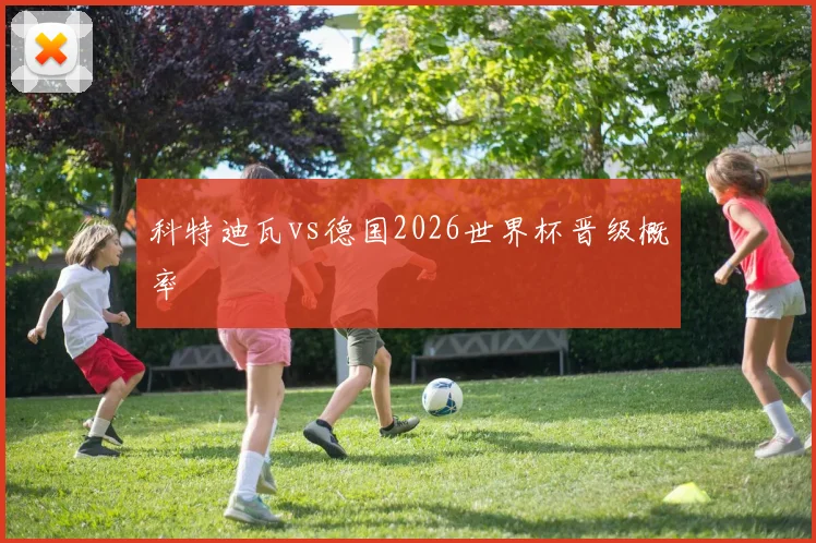 科特迪瓦vs德国2026世界杯晋级概率