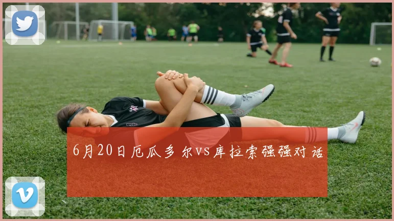 6月20日厄瓜多尔vs库拉索强强对话