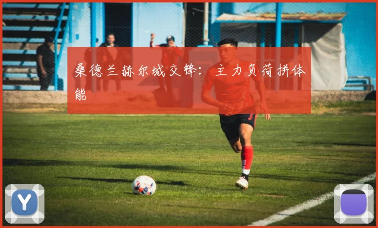 桑德兰赫尔城交锋：主力负荷拼体能