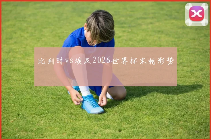 比利时vs埃及2026世界杯末轮形势