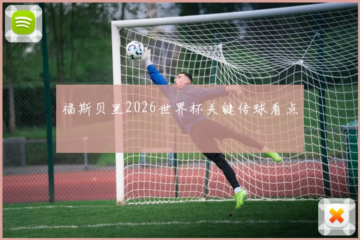 福斯贝里2026世界杯关键传球看点