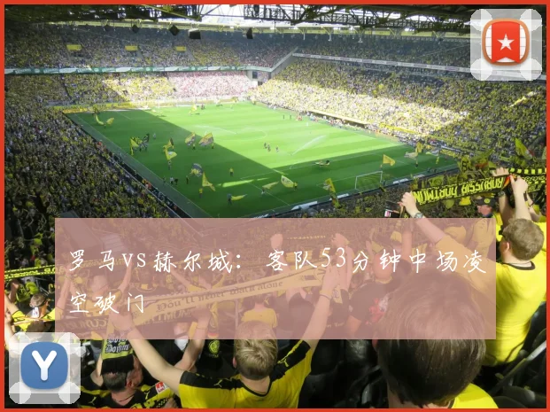 罗马vs赫尔城：客队53分钟中场凌空破门